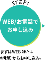 STEP1　WEB/お電話お申し込み