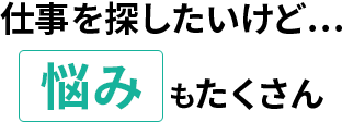 でも仕事を探したいけど…悩みもたくさん