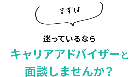 迷っているならキャリアアドバイザーと面談しませんか？